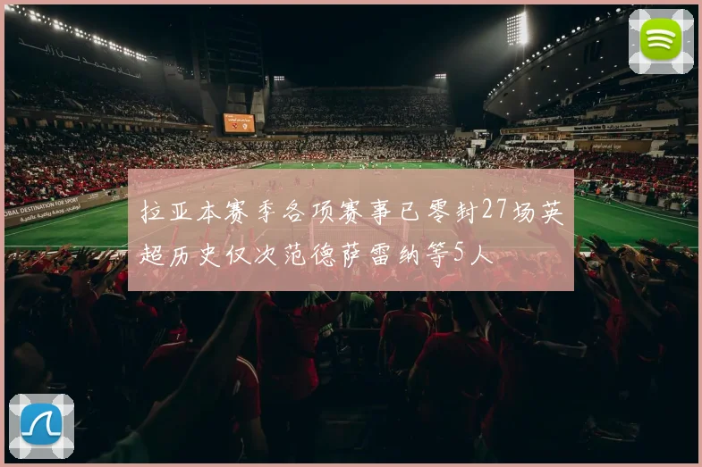 拉亚本赛季各项赛事已零封27场英超历史仅次范德萨雷纳等5人